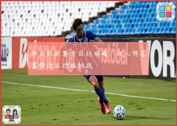 热火队新赛季目标明确，核心阵容蓄势待发迎接挑战