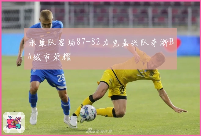 永康队客场87-82力克嘉兴队夺浙BA城市荣耀