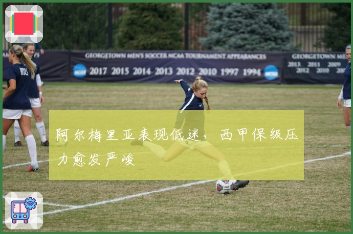 阿尔梅里亚表现低迷,西甲保级压力愈发严峻