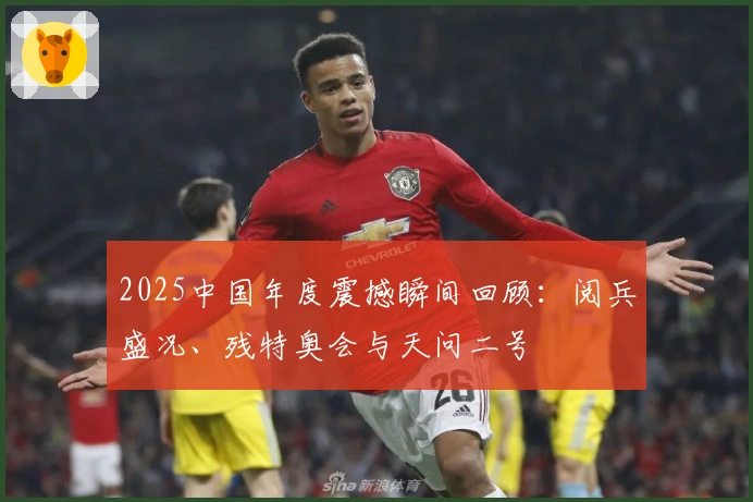 2025中国年度震撼瞬间回顾：阅兵盛况、残特奥会与天问二号