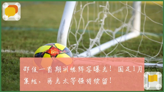 邵佳一首期训练阵容曝光！国足1月集结，蒋光太等强将续留！