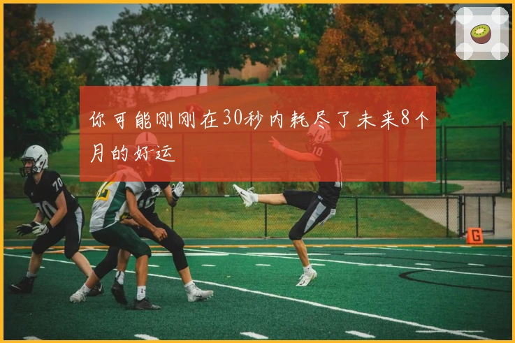 你可能刚刚在30秒内耗尽了未来8个月的好运